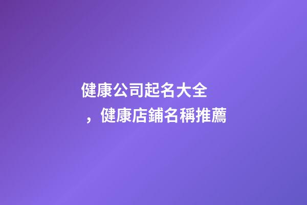 健康公司起名大全，健康店鋪名稱推薦